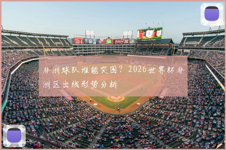 非洲球队谁能突围？2026世界杯非洲区出线形势分析