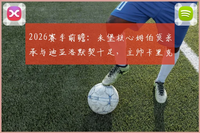 2026赛季前瞻:米堡核心姆伯莫亲承与迪亚洛默契十足,主帅卡里克去留问题引关注