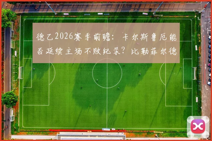 德乙2026赛季前瞻:卡尔斯鲁厄能否延续主场不败纪录?比勒菲尔德怎样破解客场连败困局?