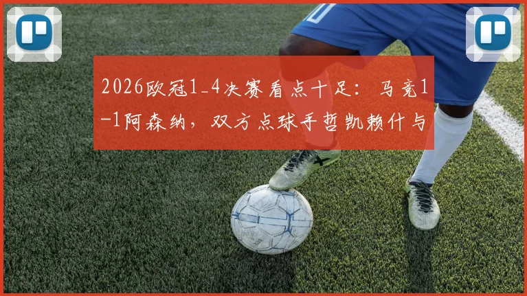 2026欧冠1_4决赛看点十足：马竞1-1阿森纳，双方点球手哲凯赖什与阿尔瓦雷斯谁更稳？