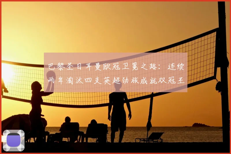 巴黎圣日耳曼欧冠卫冕之路：连续两年淘汰四支英超劲旅成就双冠王，堪称英超克星