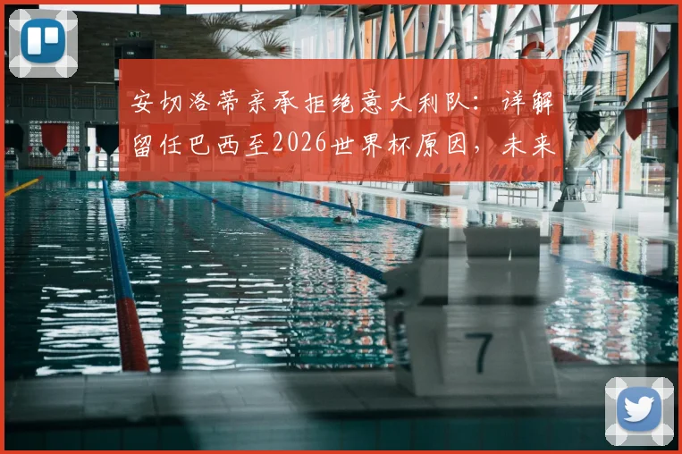 安切洛蒂亲承拒绝意大利队：详解留任巴西至2026世界杯原因，未来规划曝光