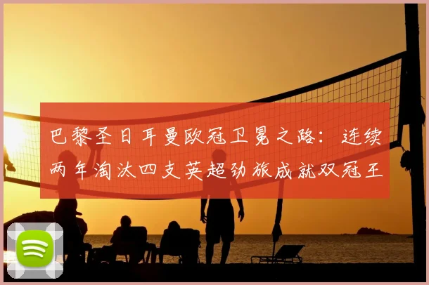 巴黎圣日耳曼欧冠卫冕之路:连续两年淘汰四支英超劲旅成就双冠王,堪称英超克星