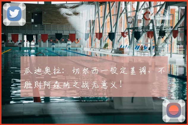 瓜迪奥拉：切尔西一役定基调，不胜则阿森纳之战无意义！
