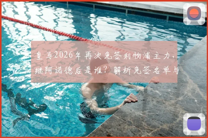 皇马2026年再次免签利物浦主力,继阿诺德后是谁?解析免签名单与背后战术考量