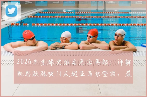 2026年金球奖排名悬念再起:详解凯恩欧冠破门反超亚马尔登顶,最新赔率与竞争者分析