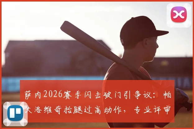 萨内2026赛季闪击破门引争议：帕夫洛维奇抬腿过高动作，专业评审团如何解读与评判？