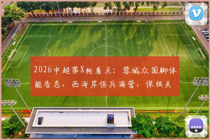 2026中超第X轮看点：蓉城众国脚体能告急，西海岸伤兵满营，保级关键战如何布阵？