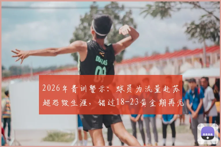 2026年青训警示:球员为流量赴苏超恐毁生涯,错过18-23黄金期再无未来,留洋选择深度剖析