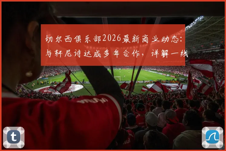 切尔西俱乐部2026最新商业动态:与轩尼诗达成多年合作,详解一线队香槟供应商权益