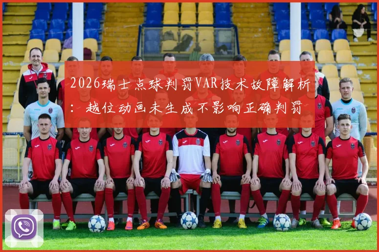 2026瑞士点球判罚VAR技术故障解析:越位动画未生成不影响正确判罚,详解VAR检查流程与争议